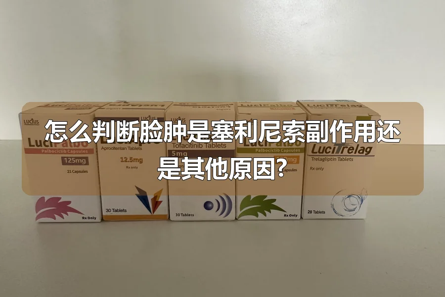 怎么判断脸肿是塞利尼索副作用还是其他原因?